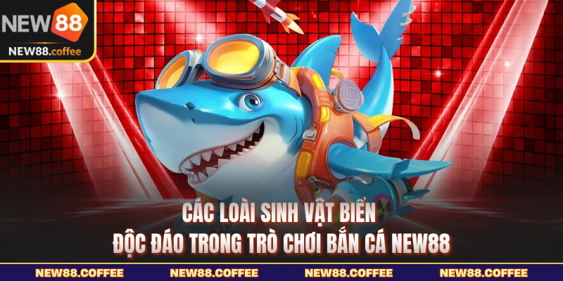 Các loài sinh vật biển độc đáo trong trò chơi bắn cá NEW88