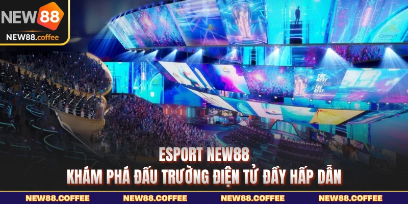 Esport NEW88 khám phá đấu trường điện tử hấp dẫn