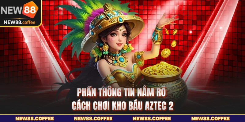 Phần thông tin nắm rõ cách chơi kho báu Aztec 2 New88